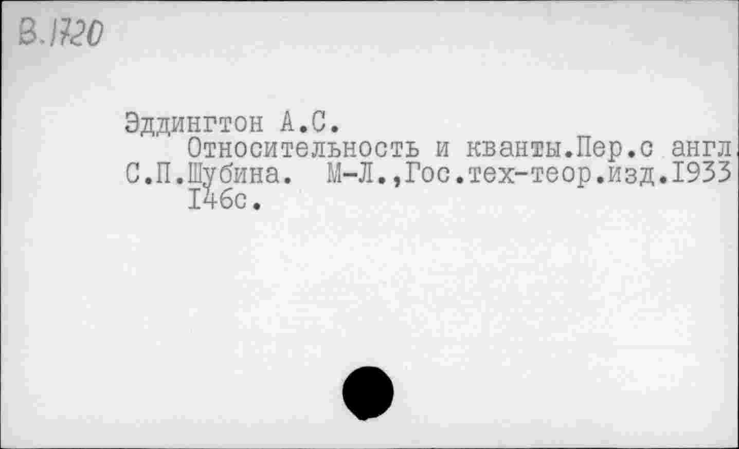 ﻿Эддингтон А.С.
Относительность и кванты.Пер.с англ С.П.Шубина. М-Л.,Гос.тех-теор.изд.1933